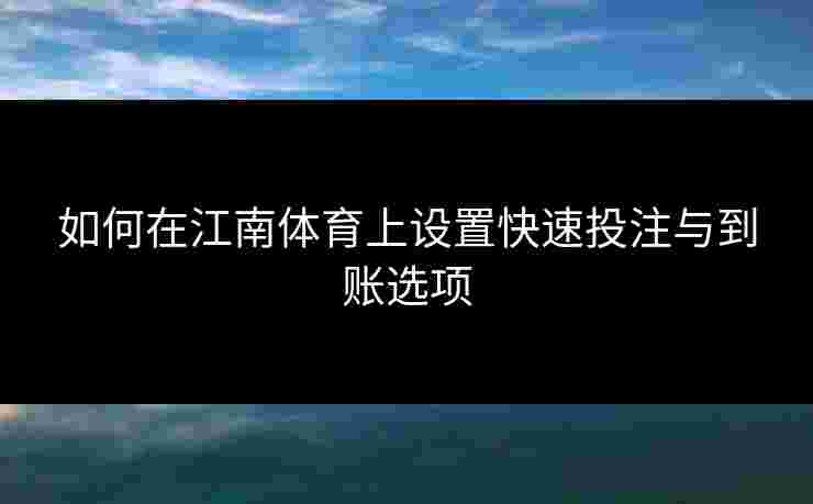 如何在江南体育上设置快速投注与到账选项