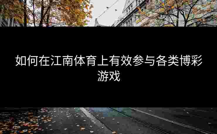 如何在江南体育上有效参与各类博彩游戏