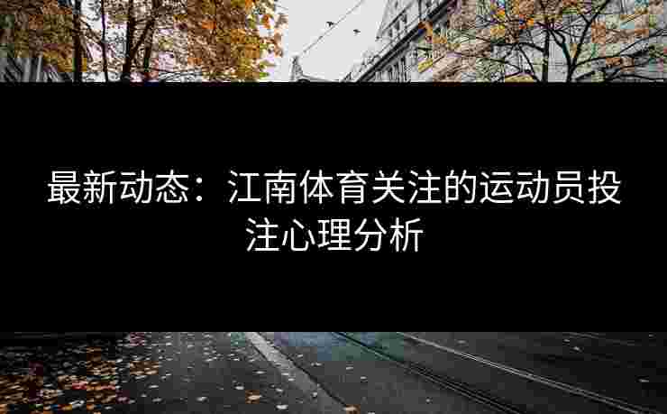 最新动态：江南体育关注的运动员投注心理分析