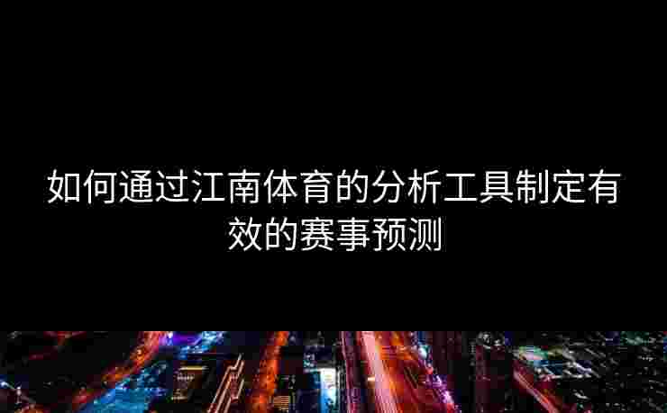 如何通过江南体育的分析工具制定有效的赛事预测