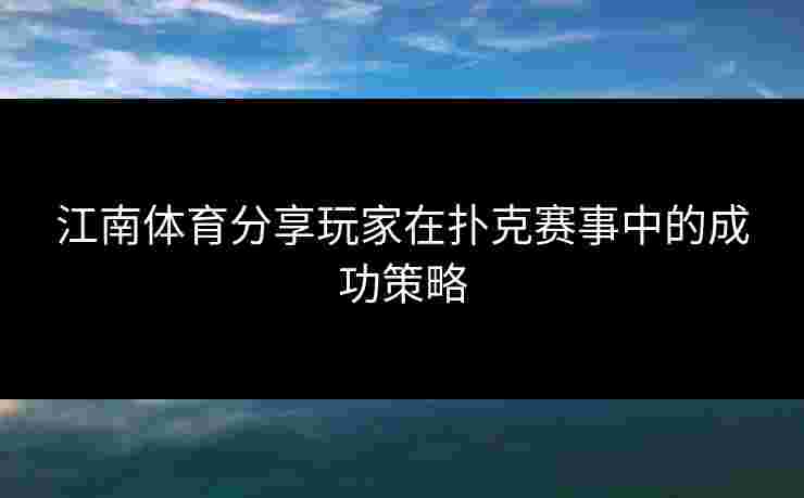 江南体育分享玩家在扑克赛事中的成功策略