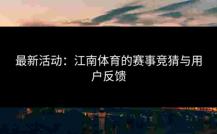最新活动：江南体育的赛事竞猜与用户反馈