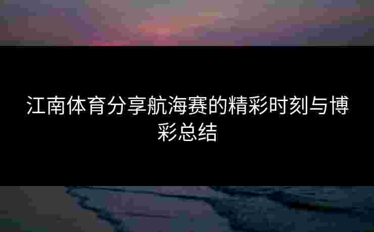 江南体育分享航海赛的精彩时刻与博彩总结
