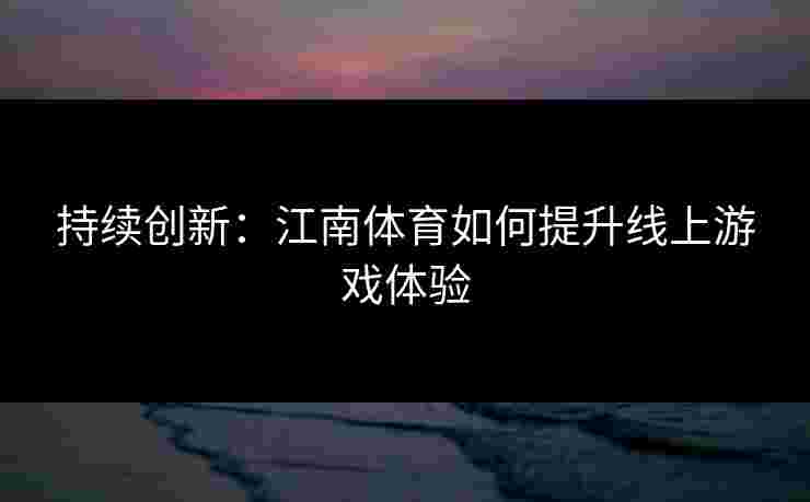 持续创新：江南体育如何提升线上游戏体验