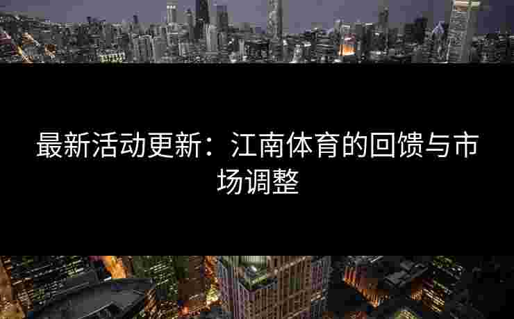 最新活动更新：江南体育的回馈与市场调整
