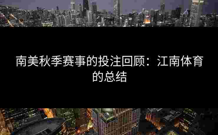 南美秋季赛事的投注回顾：江南体育的总结