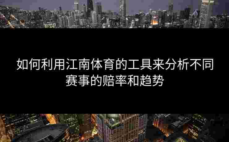 如何利用江南体育的工具来分析不同赛事的赔率和趋势