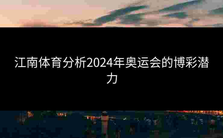 江南体育分析2024年奥运会的博彩潜力