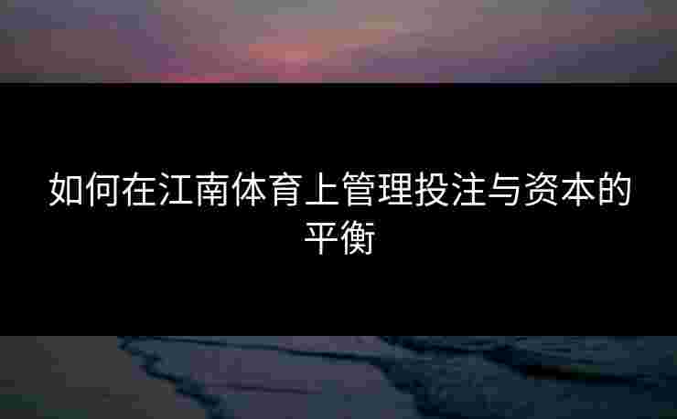 如何在江南体育上管理投注与资本的平衡