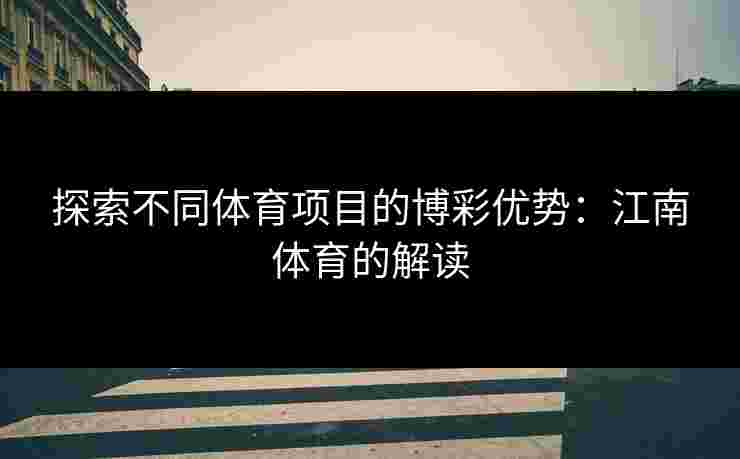 探索不同体育项目的博彩优势：江南体育的解读