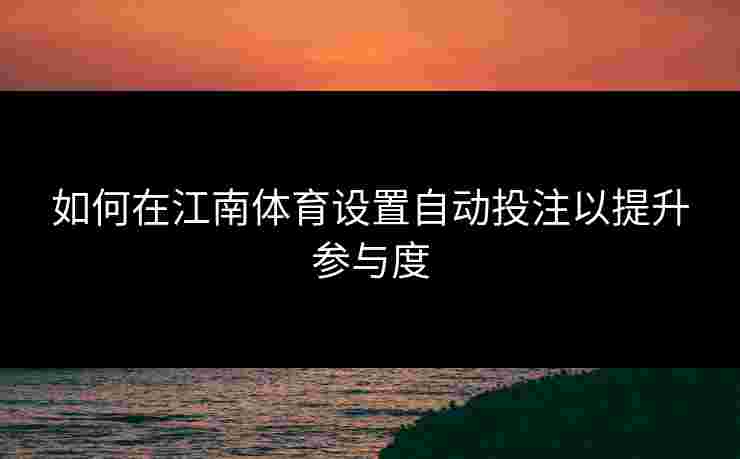 如何在江南体育设置自动投注以提升参与度