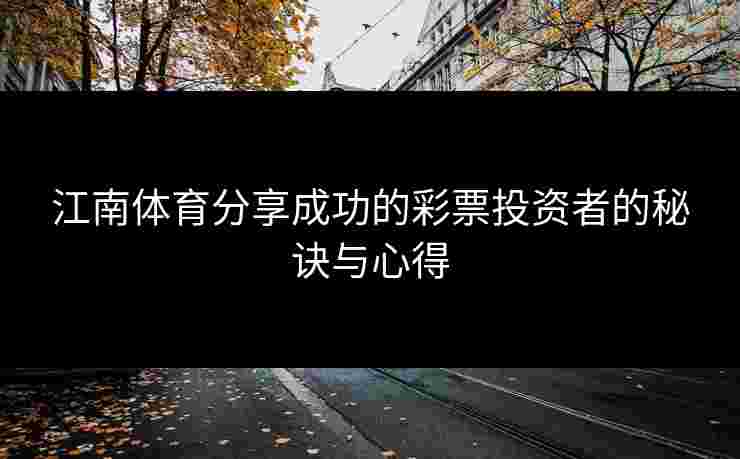 江南体育分享成功的彩票投资者的秘诀与心得