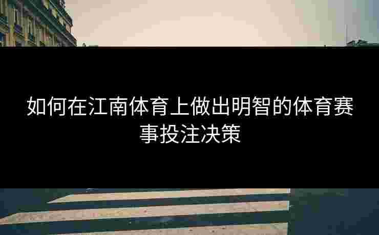 如何在江南体育上做出明智的体育赛事投注决策