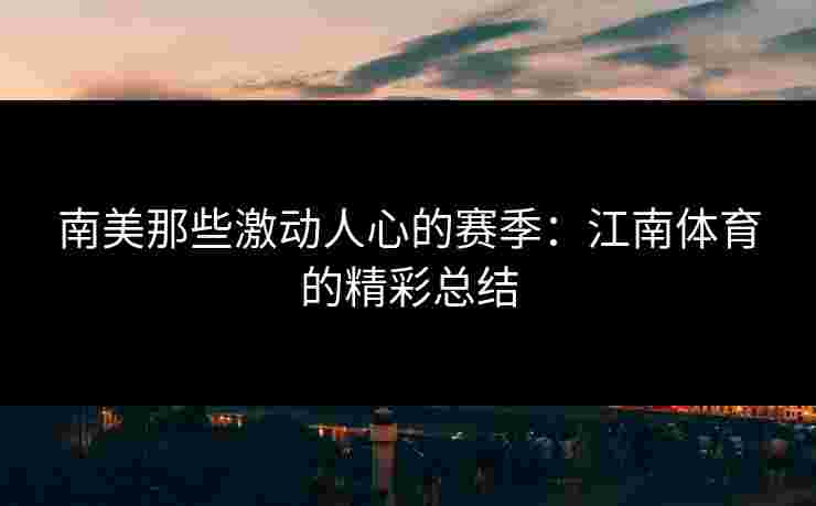 南美那些激动人心的赛季：江南体育的精彩总结