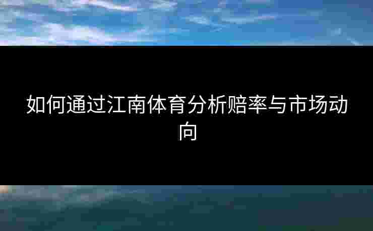 如何通过江南体育分析赔率与市场动向