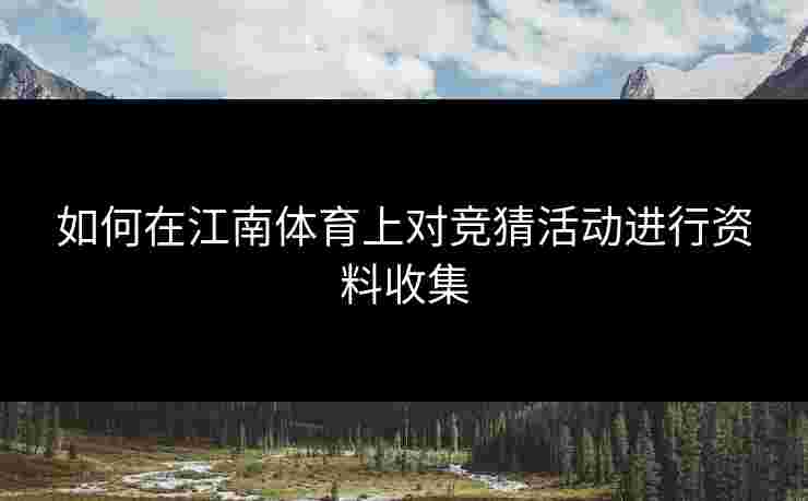 如何在江南体育上对竞猜活动进行资料收集