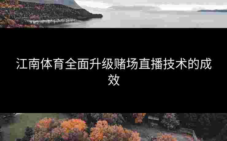 江南体育全面升级赌场直播技术的成效
