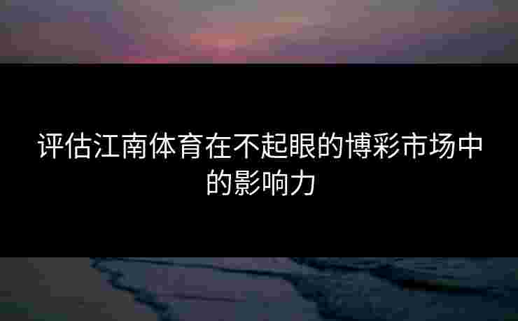 评估江南体育在不起眼的博彩市场中的影响力