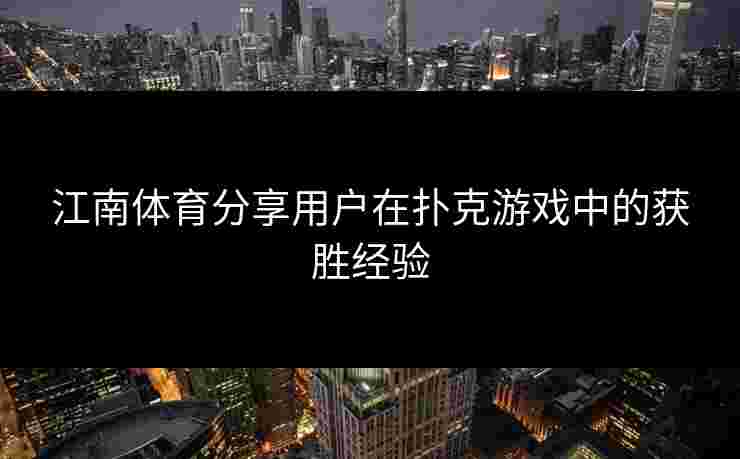 江南体育分享用户在扑克游戏中的获胜经验