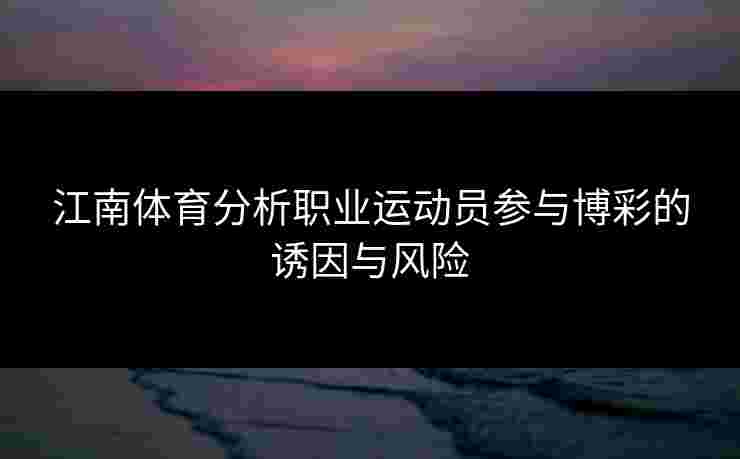 江南体育分析职业运动员参与博彩的诱因与风险