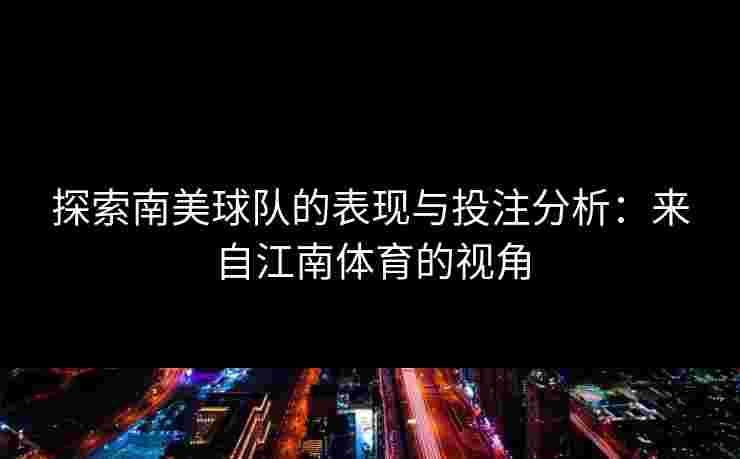 探索南美球队的表现与投注分析：来自江南体育的视角