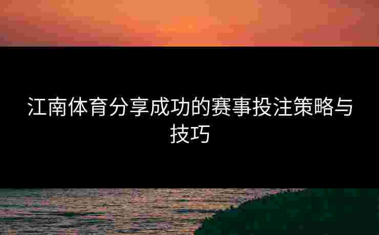 江南体育分享成功的赛事投注策略与技巧