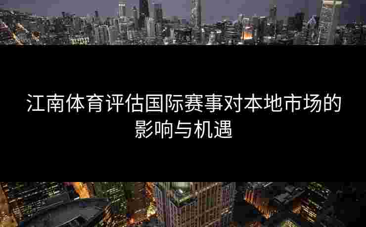 江南体育评估国际赛事对本地市场的影响与机遇