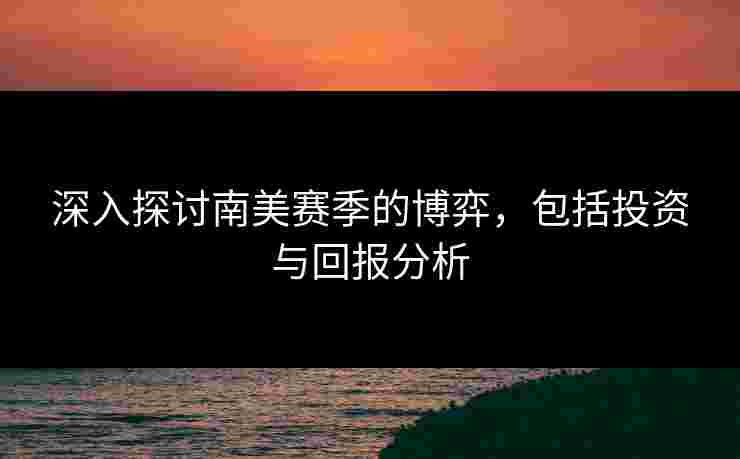 深入探讨南美赛季的博弈，包括投资与回报分析