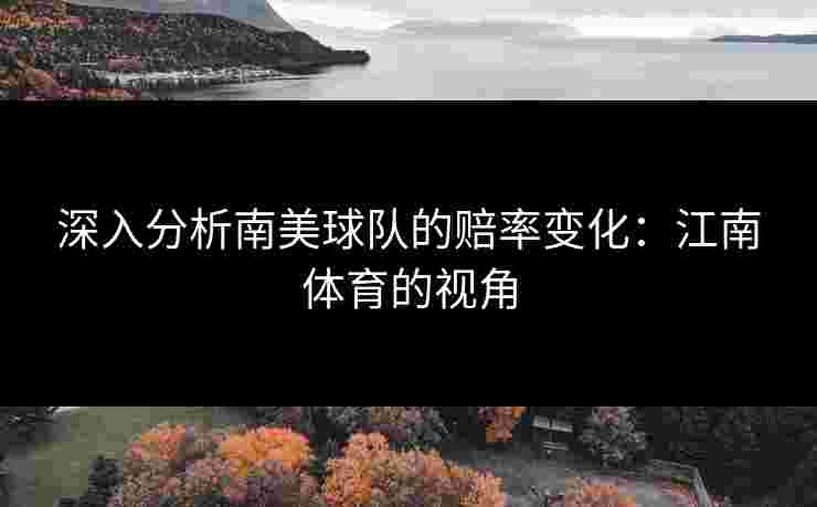 深入分析南美球队的赔率变化：江南体育的视角