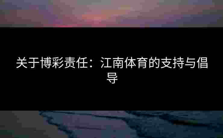 关于博彩责任：江南体育的支持与倡导