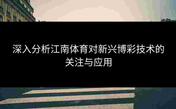深入分析江南体育对新兴博彩技术的关注与应用