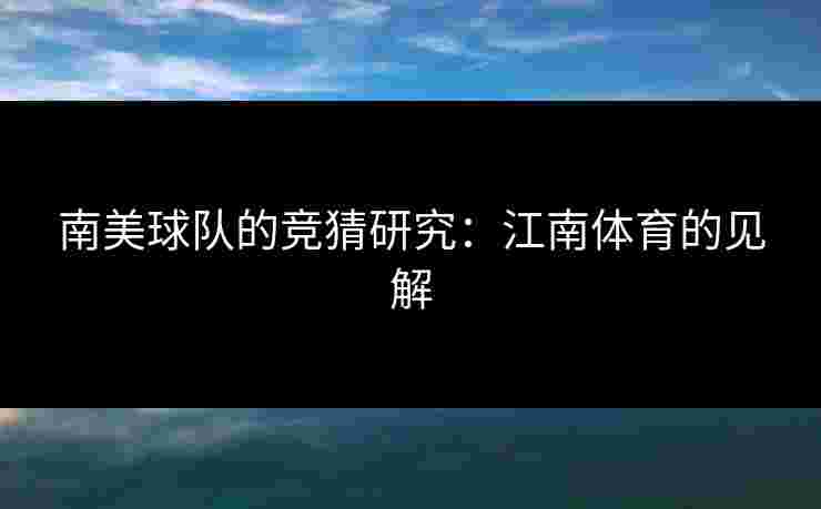 南美球队的竞猜研究：江南体育的见解
