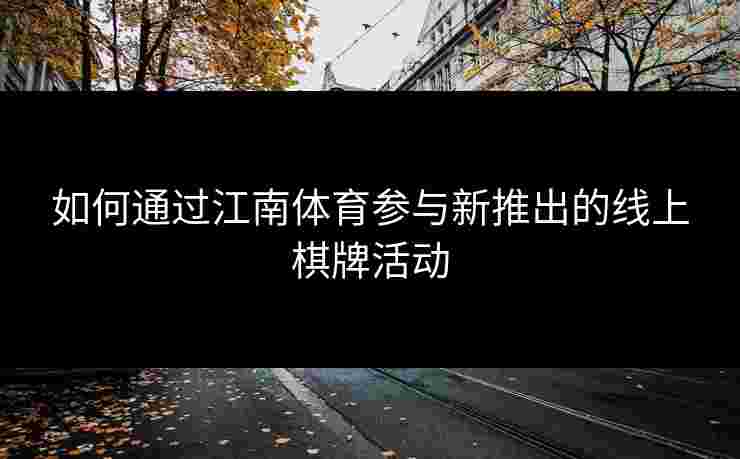 如何通过江南体育参与新推出的线上棋牌活动