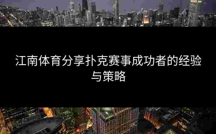 江南体育分享扑克赛事成功者的经验与策略