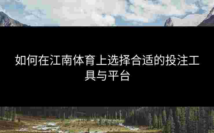 如何在江南体育上选择合适的投注工具与平台