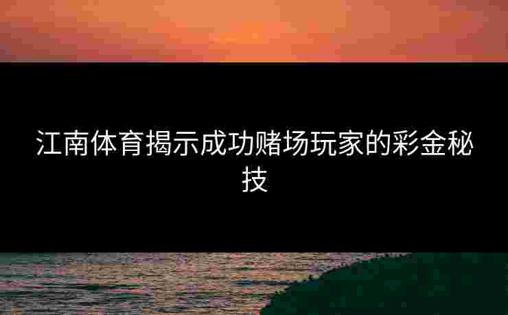江南体育揭示成功赌场玩家的彩金秘技