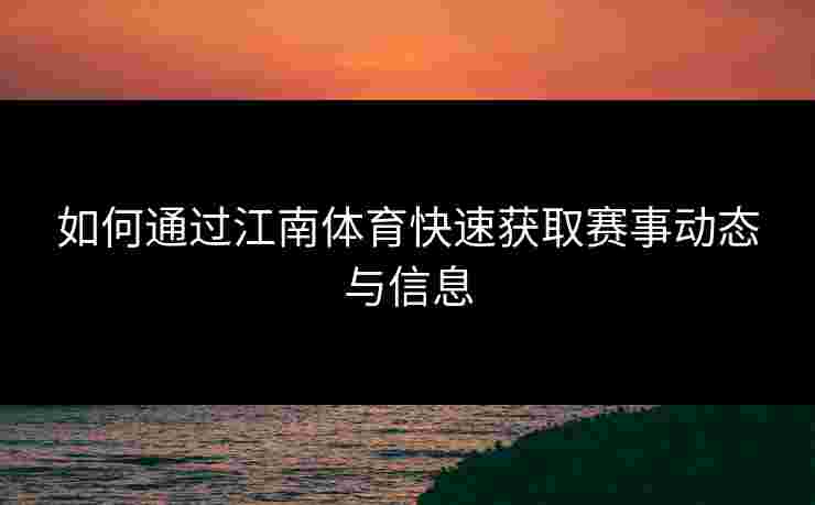 如何通过江南体育快速获取赛事动态与信息