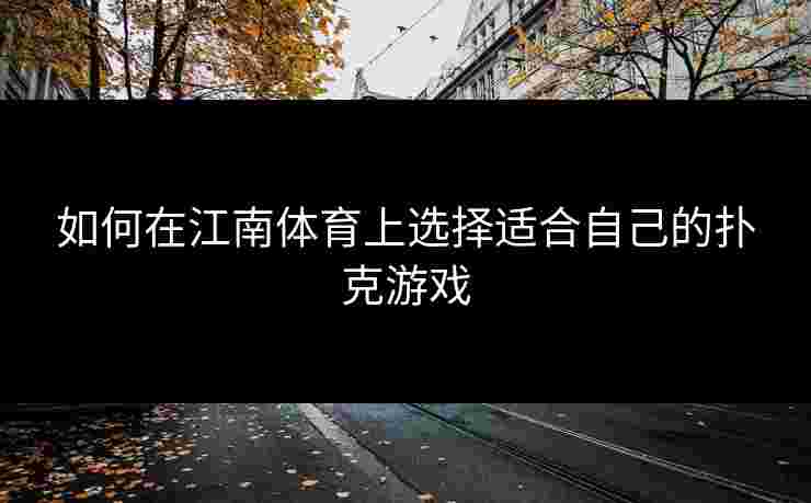 如何在江南体育上选择适合自己的扑克游戏