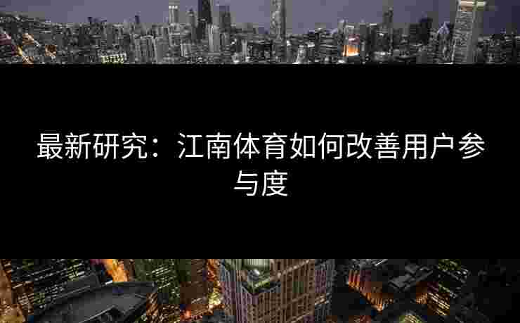 最新研究：江南体育如何改善用户参与度