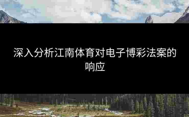 深入分析江南体育对电子博彩法案的响应