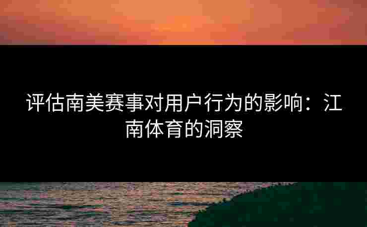 评估南美赛事对用户行为的影响：江南体育的洞察
