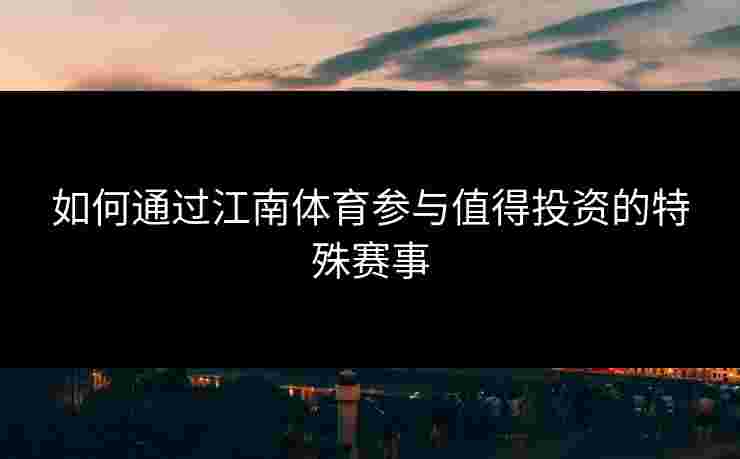 如何通过江南体育参与值得投资的特殊赛事