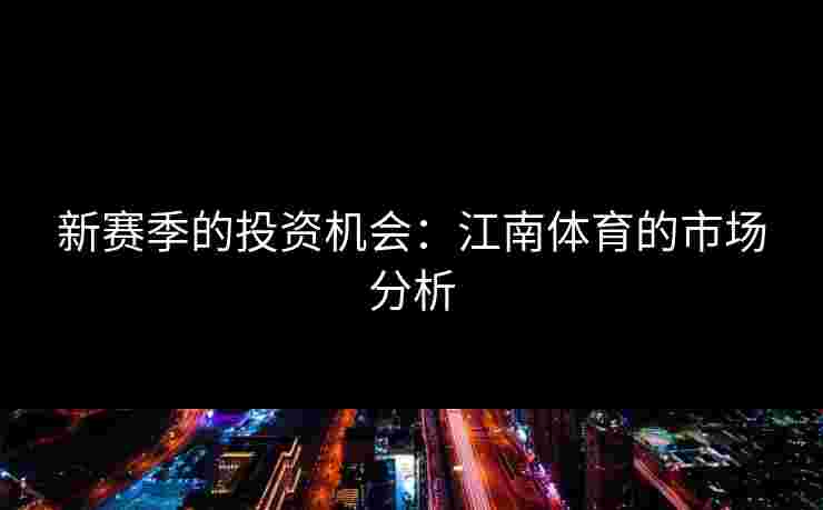 新赛季的投资机会：江南体育的市场分析