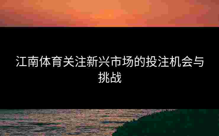 江南体育关注新兴市场的投注机会与挑战