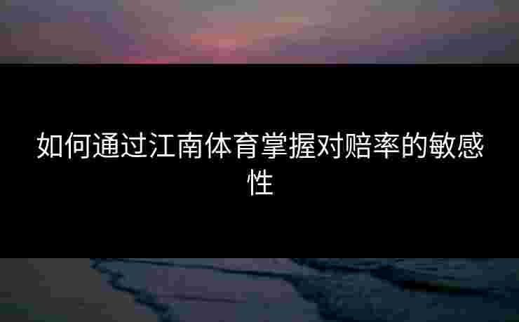 如何通过江南体育掌握对赔率的敏感性