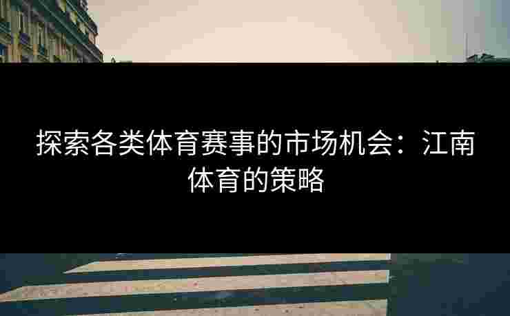 探索各类体育赛事的市场机会：江南体育的策略