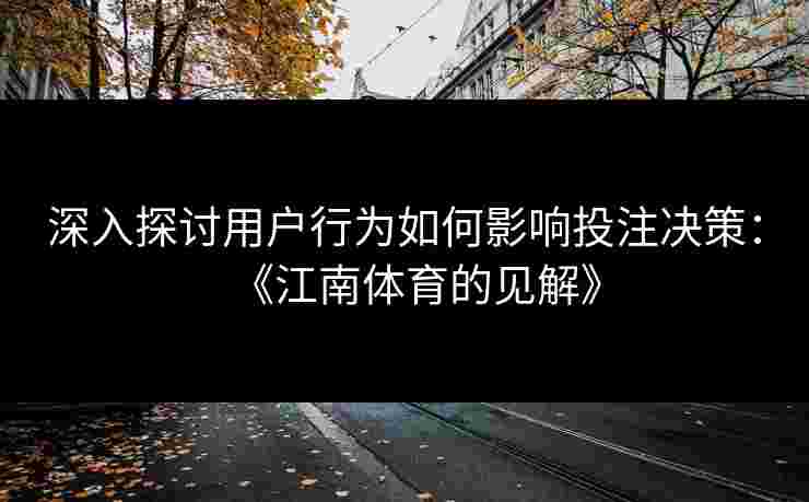 深入探讨用户行为如何影响投注决策：《江南体育的见解》