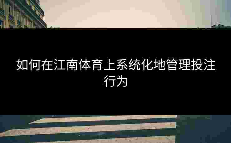 如何在江南体育上系统化地管理投注行为