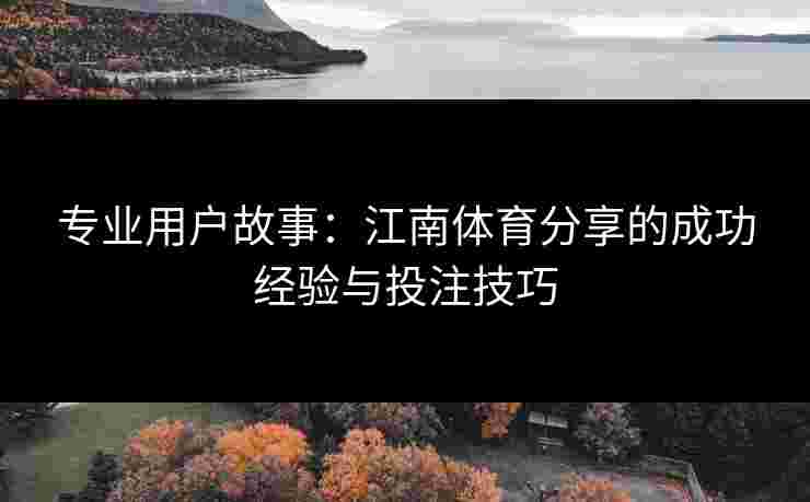 专业用户故事：江南体育分享的成功经验与投注技巧