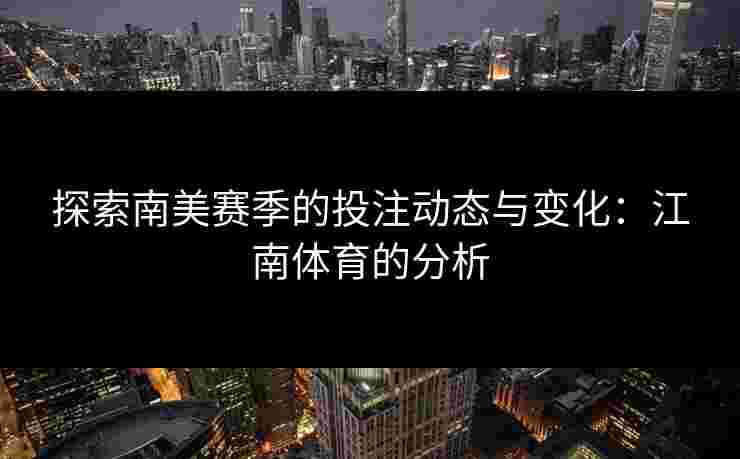 探索南美赛季的投注动态与变化：江南体育的分析